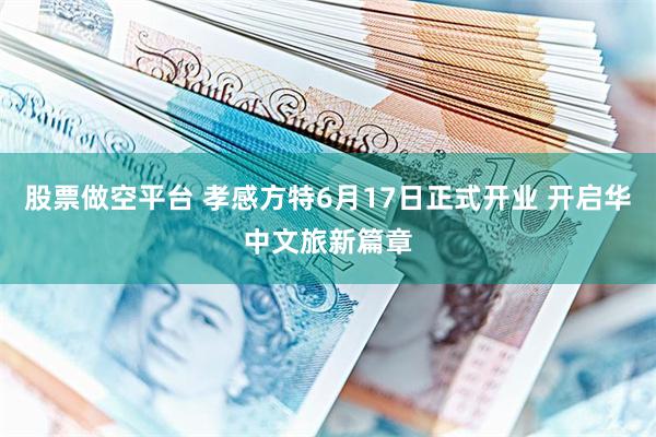 股票做空平台 孝感方特6月17日正式开业 开启华中文旅新篇章