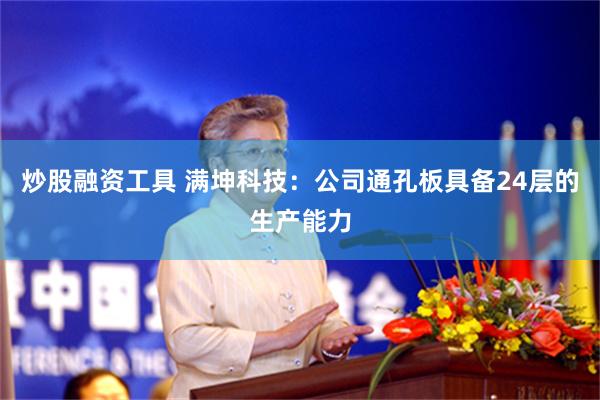 炒股融资工具 满坤科技:公司通孔板具备24层的生产能力