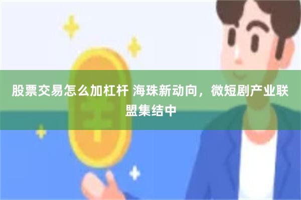 股票交易怎么加杠杆 海珠新动向，微短剧产业联盟集结中