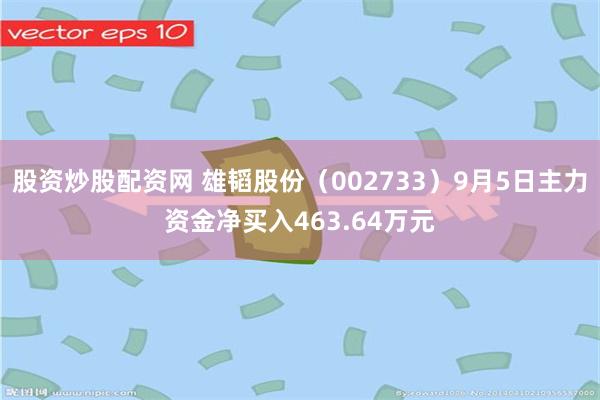 股资炒股配资网 雄韬股份（002733）9月5日主力资金净买入463.64万元