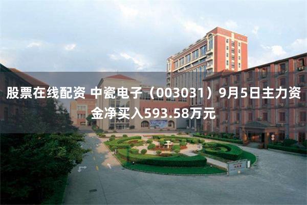 股票在线配资 中瓷电子（003031）9月5日主力资金净买入593.58万元