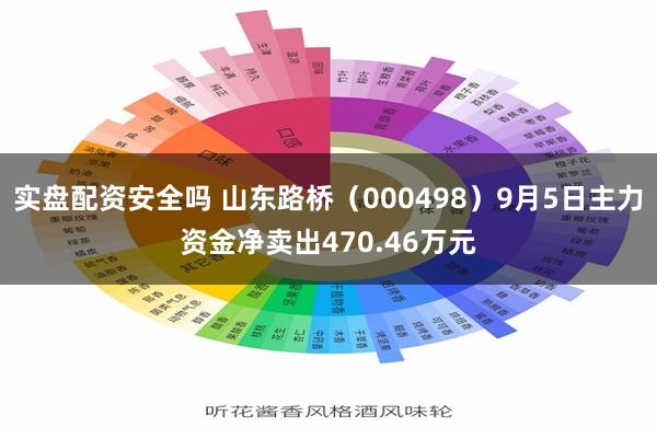 实盘配资安全吗 山东路桥（000498）9月5日主力资金净卖出470.46万元