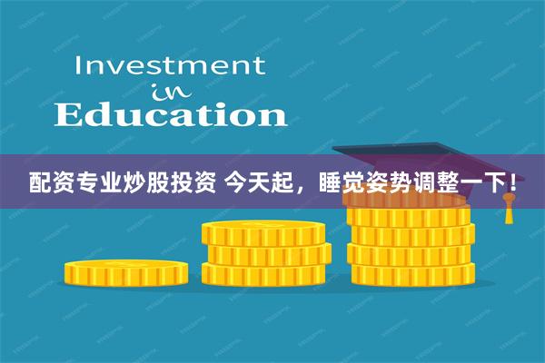 配资专业炒股投资 今天起，睡觉姿势调整一下！