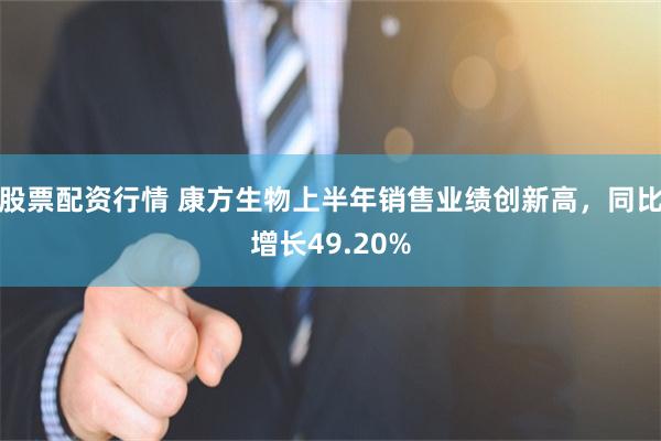 股票配资行情 康方生物上半年销售业绩创新高，同比增长49.20%