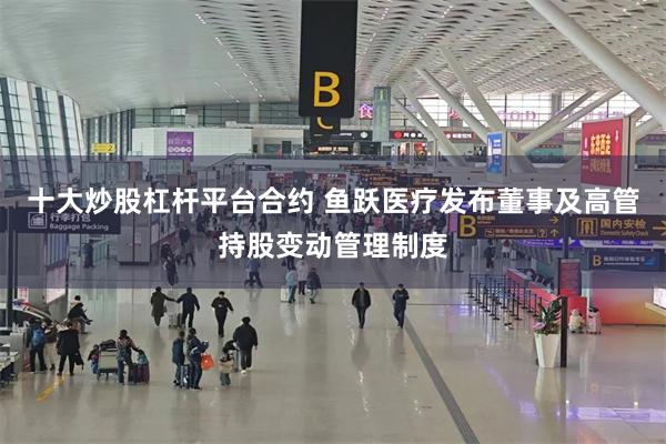 十大炒股杠杆平台合约 鱼跃医疗发布董事及高管持股变动管理制度