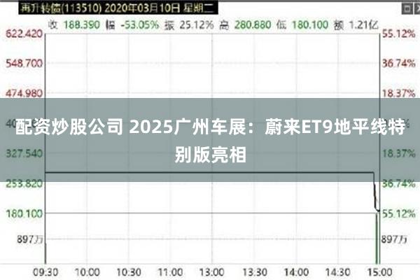 配资炒股公司 2025广州车展：蔚来ET9地平线特别版亮相