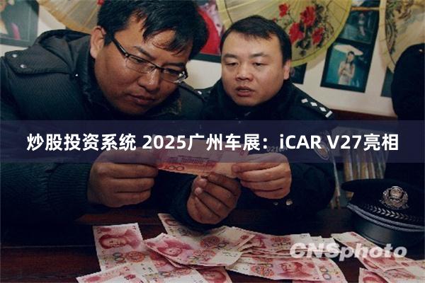 炒股投资系统 2025广州车展：iCAR V27亮相