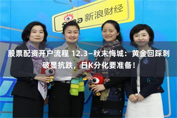 股票配资开户流程 12.3—秋末悔城：黄金回踩刺破显抗跌，日K分化要准备！