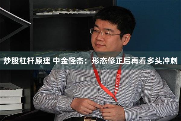 炒股杠杆原理 中金怪杰：形态修正后再看多头冲刺