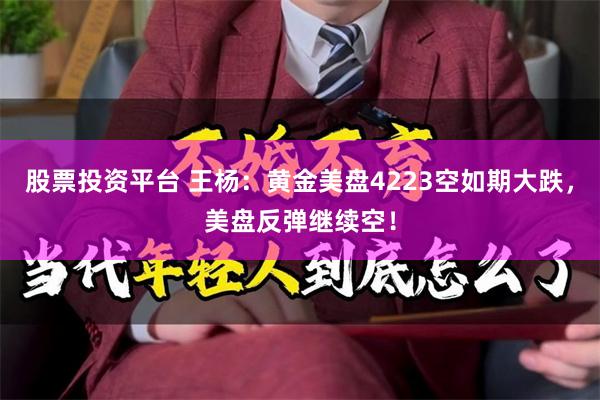 股票投资平台 王杨：黄金美盘4223空如期大跌，美盘反弹继续空！