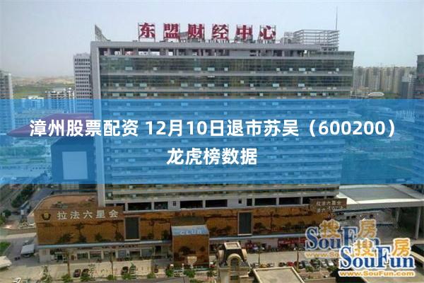 漳州股票配资 12月10日退市苏吴（600200）龙虎榜数据