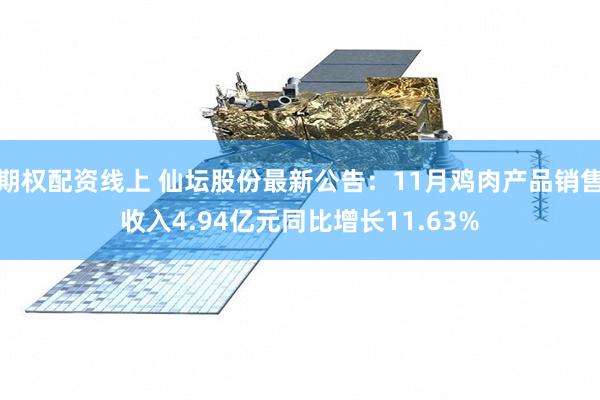 期权配资线上 仙坛股份最新公告：11月鸡肉产品销售收入4.94亿元同比增长11.63%
