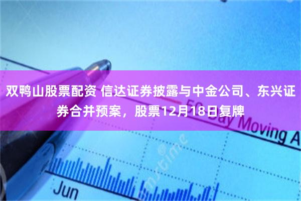 双鸭山股票配资 信达证券披露与中金公司、东兴证券合并预案，股票12月18日复牌