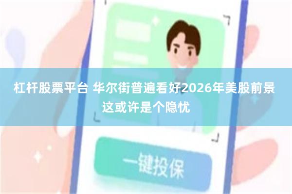 杠杆股票平台 华尔街普遍看好2026年美股前景 这或许是个隐忧