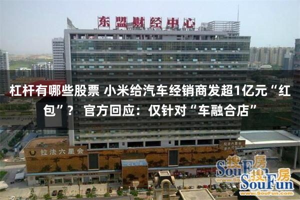 杠杆有哪些股票 小米给汽车经销商发超1亿元“红包”？ 官方回应：仅针对“车融合店”