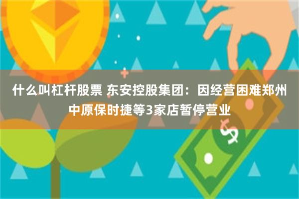 什么叫杠杆股票 东安控股集团:因经营困难郑州中原保时捷等3家店暂停营业