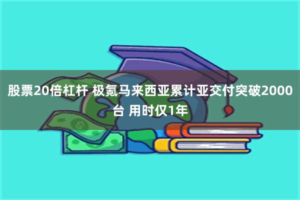 股票20倍杠杆 极氪马来西亚累计亚交付突破2000台 用时仅1年