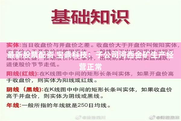 最新股票配资 宝鼎科技：子公司河西金矿生产经营正常