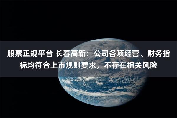 股票正规平台 长春高新：公司各项经营、财务指标均符合上市规则要求，不存在相关风险