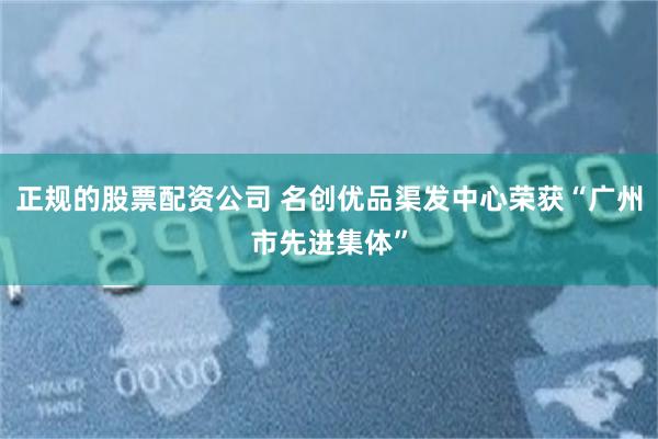 正规的股票配资公司 名创优品渠发中心荣获“广州市先进集体”