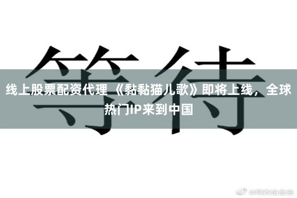 线上股票配资代理 《黏黏猫儿歌》即将上线，全球热门IP来到中国