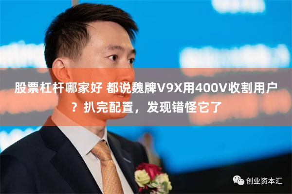 股票杠杆哪家好 都说魏牌V9X用400V收割用户？扒完配置，发现错怪它了