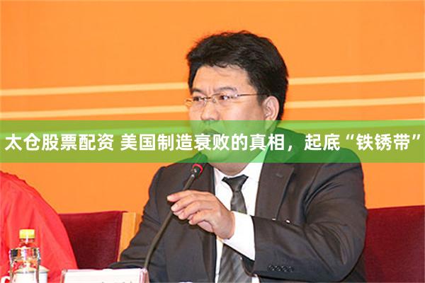 太仓股票配资 美国制造衰败的真相，起底“铁锈带”