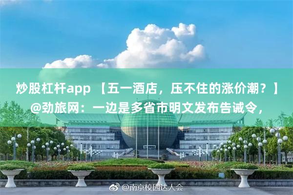 炒股杠杆app 【五一酒店，压不住的涨价潮？】@劲旅网：一边是多省市明文发布告诫令，
