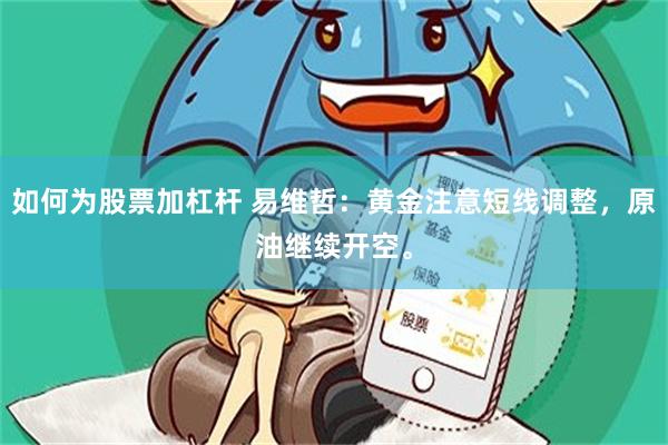 如何为股票加杠杆 易维哲：黄金注意短线调整，原油继续开空。