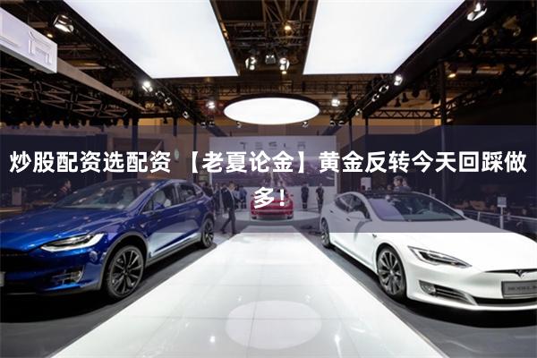炒股配资选配资 【老夏论金】黄金反转今天回踩做多！