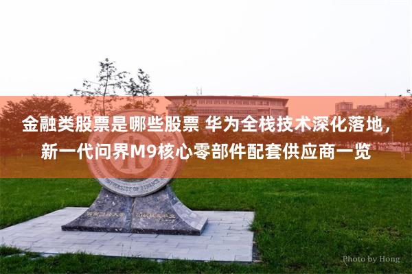 金融类股票是哪些股票 华为全栈技术深化落地，新一代问界M9核心零部件配套供应商一览