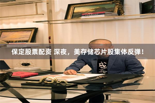 保定股票配资 深夜,美存储芯片股集体反弹!