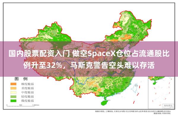 国内股票配资入门 做空SpaceX仓位占流通股比例升至32%，马斯克警告空头难以存活