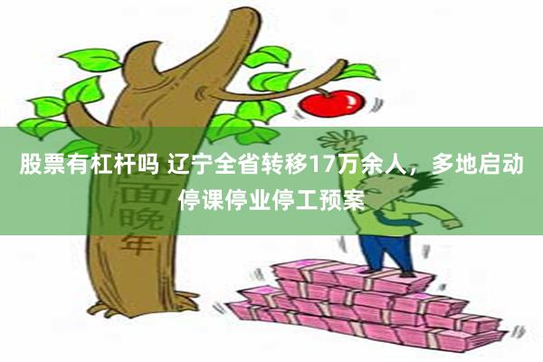 股票有杠杆吗 辽宁全省转移17万余人，多地启动停课停业停工预案