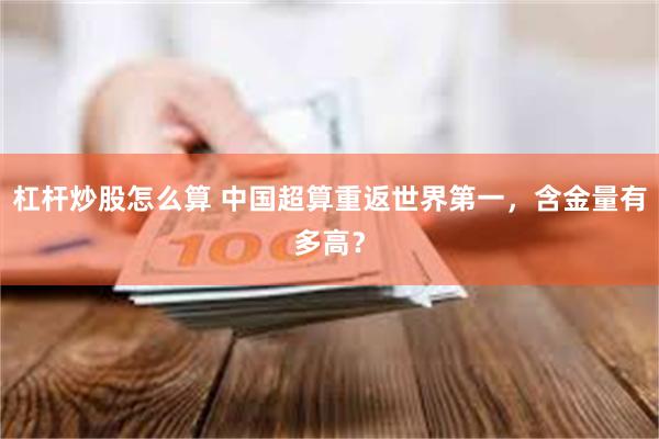 杠杆炒股怎么算 中国超算重返世界第一,含金量有多高?