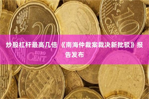 炒股杠杆最高几倍 《南海仲裁案裁决新批驳》报告发布