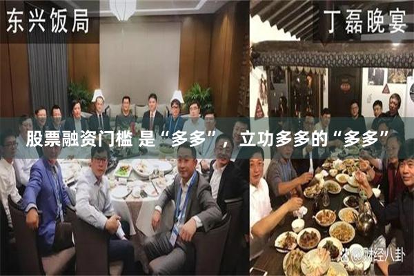 股票融资门槛 是“多多”，立功多多的“多多”
