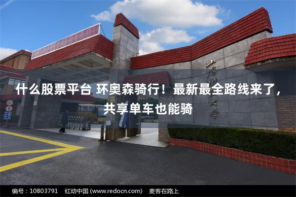 什么股票平台 环奥森骑行！最新最全路线来了，共享单车也能骑