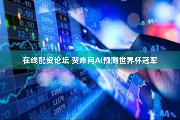 在线配资论坛 贺炜问AI预测世界杯冠军