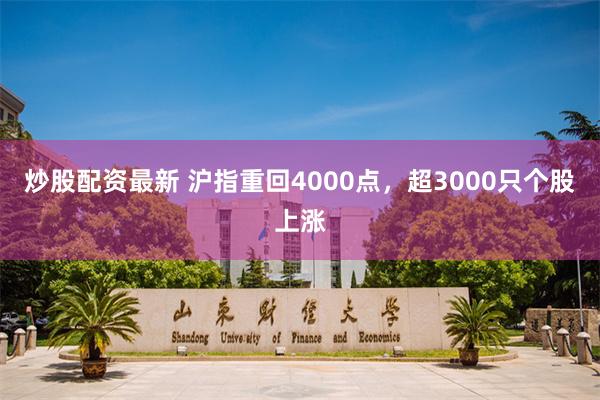 炒股配资最新 沪指重回4000点，超3000只个股上涨
