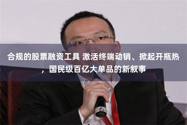 合规的股票融资工具 激活终端动销、掀起开瓶热，国民级百亿大单品的新叙事