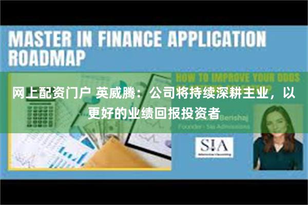 网上配资门户 英威腾：公司将持续深耕主业，以更好的业绩回报投资者