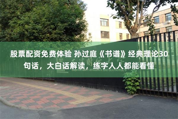 股票配资免费体验 孙过庭《书谱》经典理论30句话,大白话解读,练字人人都能看懂