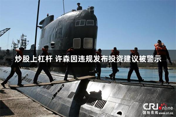炒股上杠杆 许森因违规发布投资建议被警示