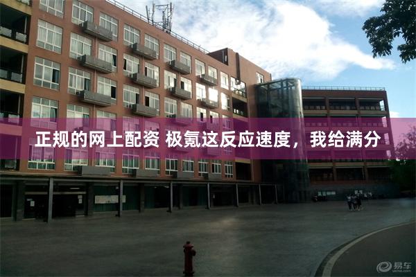 正规的网上配资 极氪这反应速度，我给满分