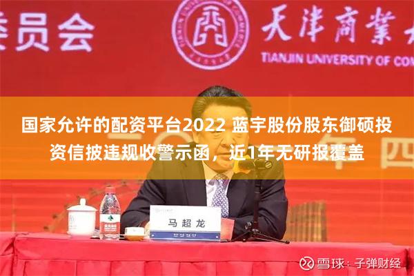 国家允许的配资平台2022 蓝宇股份股东御硕投资信披违规收警示函，近1年无研报覆盖