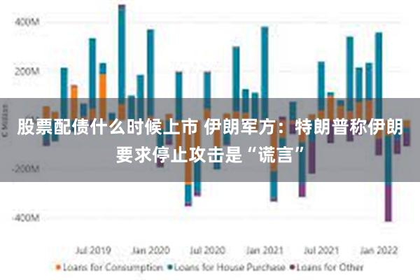 股票配债什么时候上市 伊朗军方：特朗普称伊朗要求停止攻击是“谎言”