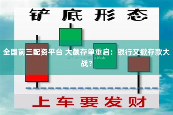 全国前三配资平台 大额存单重启：银行又掀存款大战？