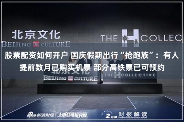 股票配资如何开户 国庆假期出行“抢跑族”：有人提前数月已购买机票 部分高铁票已可预约
