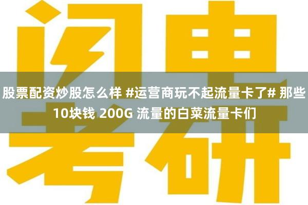 股票配资炒股怎么样 #运营商玩不起流量卡了# 那些10块钱 200G 流量的白菜流量卡们